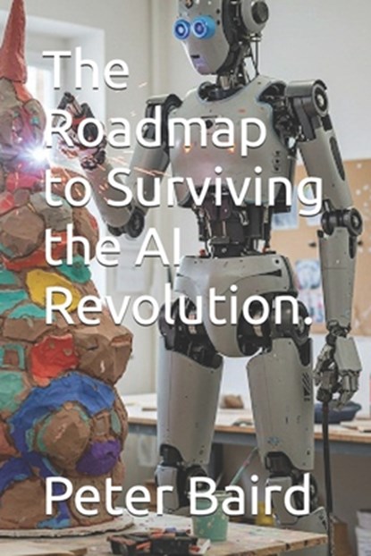 The Roadmap to Surviving the AI Revolution., Peter Baird - Paperback - 9798315157724