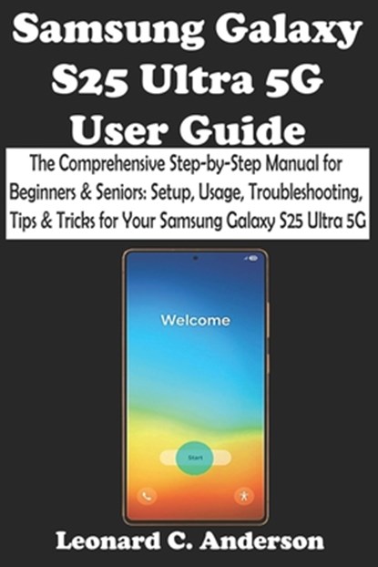Samsung Galaxy S25 Ultra 5G User Guide: The Comprehensive Step-by-Step Manual for Beginners & Seniors: Setup, Usage, Troubleshooting, Tips & Tricks fo, Leonard C. Anderson - Paperback - 9798315186786
