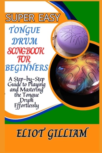 Super Easy Tongue Drum Songbook for Beginners: A Step-by-Step Guide to Playing and Mastering the Tongue Drum Effortlessly, Eliot Gilliam - Paperback - 9798315208174