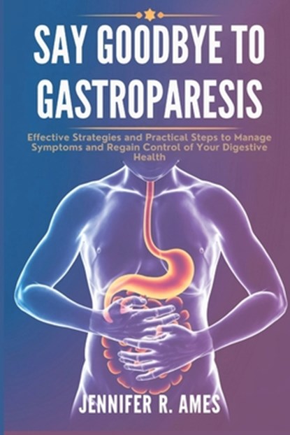 Say Goodbye to Gastroparesis: Effective Strategies and Practical Steps to Manage Symptoms and Regain Control of Your Digestive Health, Jennifer R. Ames - Paperback - 9798315240457