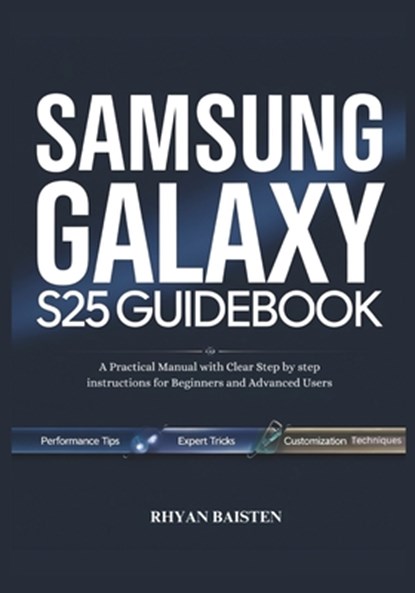 SAMSUNG GALAXY S25 Guidebook: A Practical Manual with Clear Step by step instructions for Beginners and Advanced Users, Rhyan Baisten - Paperback - 9798315300861