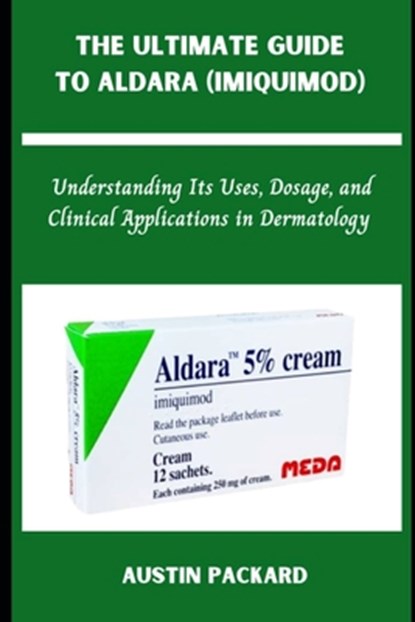 The Ultimate Guide to Aldara (Imiquimod): Understanding Its Uses, Dosage, and Clinical Applications in Dermatology, Austin Packard - Paperback - 9798315313106