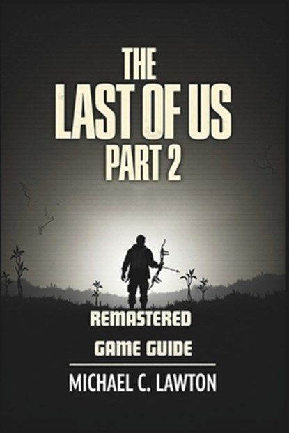 The Last Of Us Part 2 Remastered Game Guide: Master Every Chapter, Unlock Every Trophy, Survive Every Fight With This Detailed Strategy Guide, Michael C. Lawton - Paperback - 9798315353119