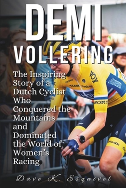 Demi Vollering: The Inspiring Story of a Dutch Cyclist Who Conquered the Mountains and Dominated the World of Women's Racing, Dave K. Esquivel - Paperback - 9798315377160