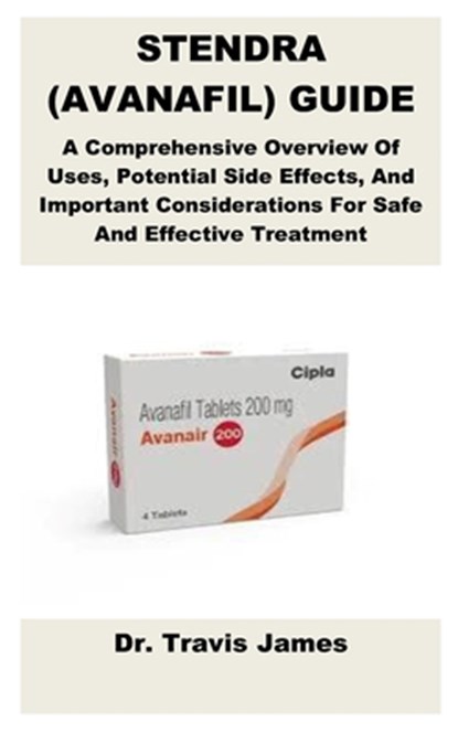 Stendra (Avanafil) Guide: A Comprehensive Overview Of Uses, Potential Side Effects, And Important Considerations For Safe And Effective Treatment, Travis James - Paperback - 9798315481485