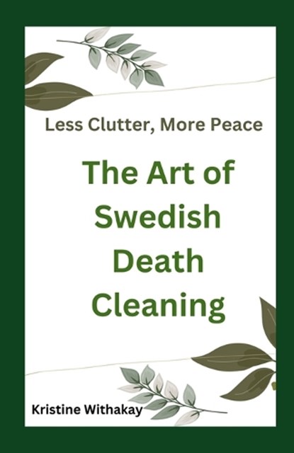 Less Clutter, More Peace - The Art of Swedish Death Cleaning: A Practical Guide to Living Organized and Clutter Free, Kristine Withakay - Paperback - 9798315481935