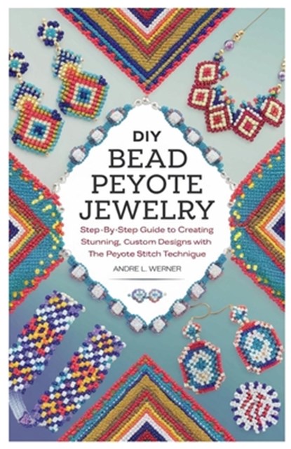 DIY Bead Peyote Jewelry: Step-by-Step Guide to Creating Stunning, Custom Designs with the Peyote Stitch Technique, Andre L. Werner - Paperback - 9798315509851