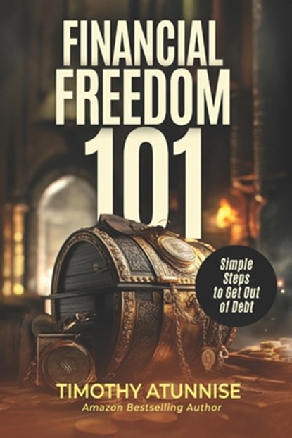 Financial Freedom 101: Simple Steps to Get Out of Debt, Timothy Atunnise - Paperback - 9798315535522