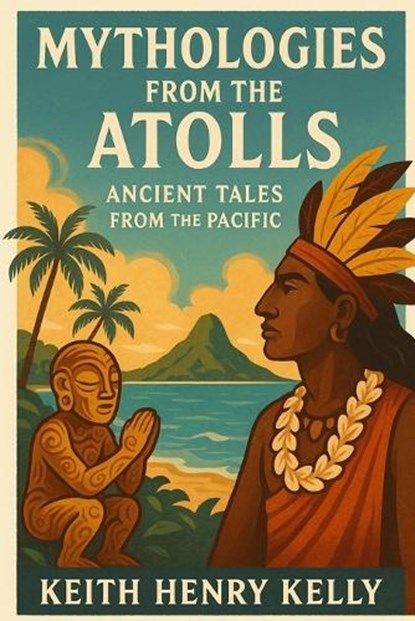 Mythologies from the Atolls, Keith Henry Kelly - Paperback - 9798315817598