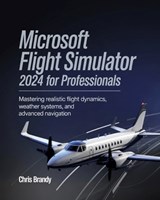 Microsoft Flight Simulator 2024 for Professionals: Mastering Realistic Flight Dynamics, Weather Systems, and Advanced Navigation - Chris Brandy - 9798315822943
