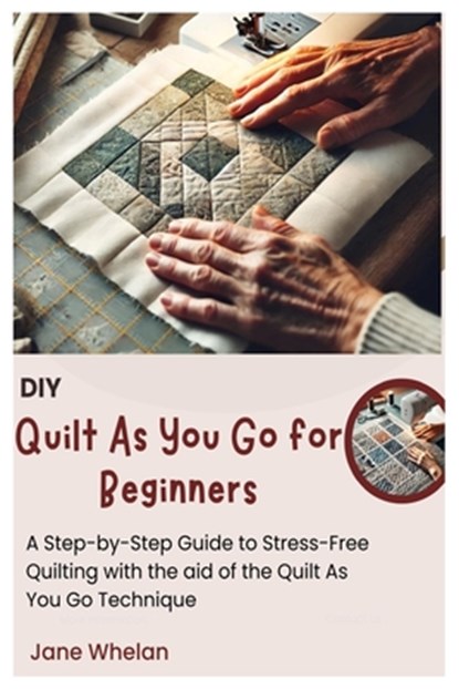 Diy Quilt As You Go for Beginners: A Step-by-Step Guide to Stress-Free Quilting with the aid of the Quilt As You Go Technique, Jane Whelan - Paperback - 9798315870692