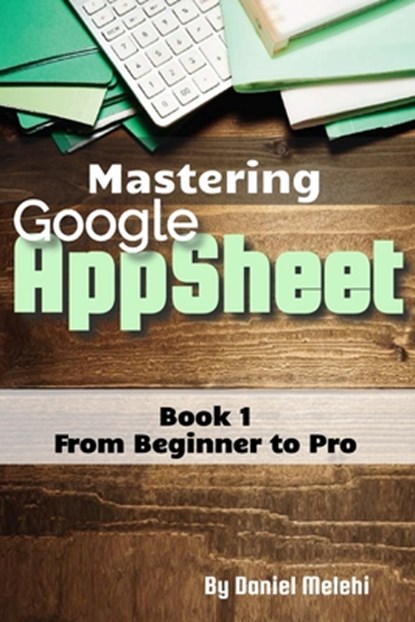Mastering Google Appsheet: from Beginner to Pro, Daniel Melehi - Paperback - 9798315909040
