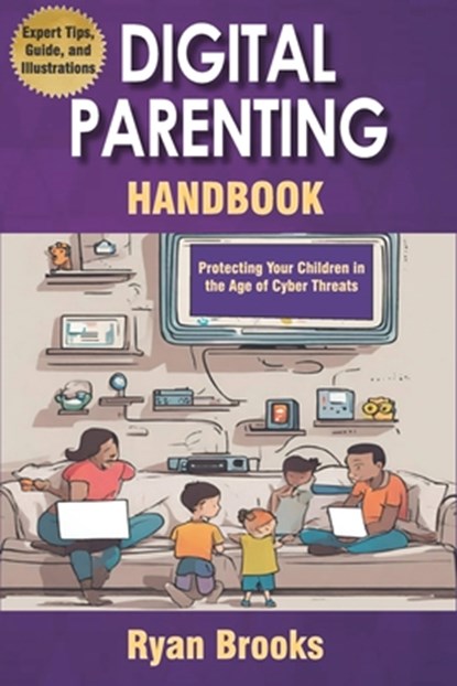 Digital Parenting Handbook: Protecting Your Children in the Age of Cyber Threats: Comprehensive Strategies to Monitor, Educate, and Empower Kids Onlin, Ryan Brooks - Paperback - 9798315988885