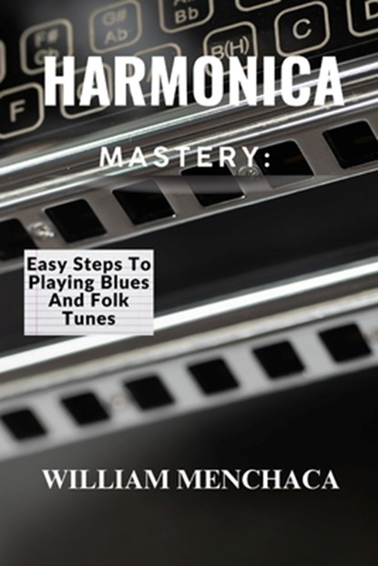 Harmonica Mastery: EASY STEPS TO PLAYING BLUES AND FOLK TUNES: Unlock Your Harmonica Potential: Learn Blues Licks, Folk Tunes, and Essential Playing T, William Menchaca - Paperback - 9798316079957