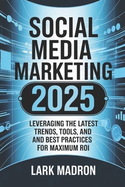 Social Media Marketing 2025: Leveraging the Latest Trends, Tools, and Best Practices for Maximum ROI, Lark Madron - Paperback - 9798316177141