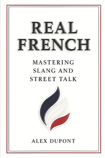 Real French - Mastering Slang and Street Talk, Alex DuPont - Paperback - 9798316273829