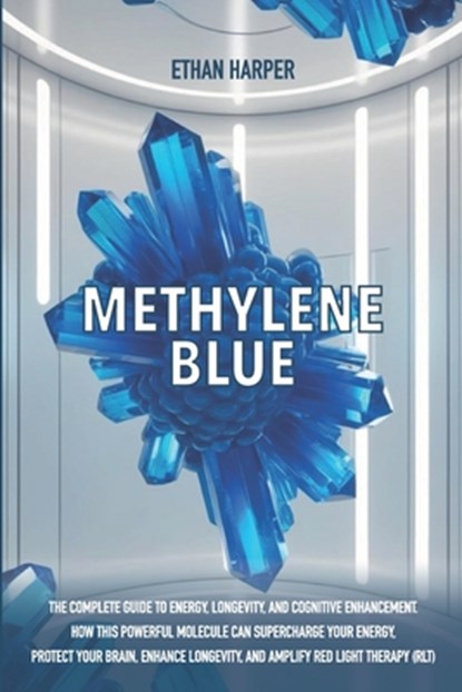 Methylene Blue: The Complete Guide to Energy, Longevity, and Cognitive Enhancement. How This Powerful Molecule Can Supercharge Your Energy, Protect Yo, Ethan Harper - Paperback - 9798316295456