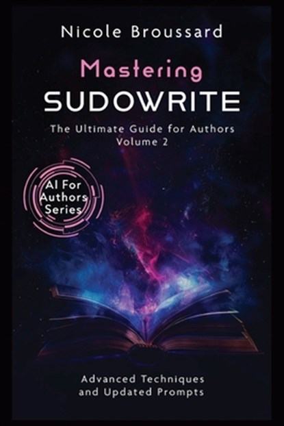 Mastering Sudowrite - Volume 2: The Ultimate Guide For Authors, Nicole Broussard - Paperback - 9798316313808