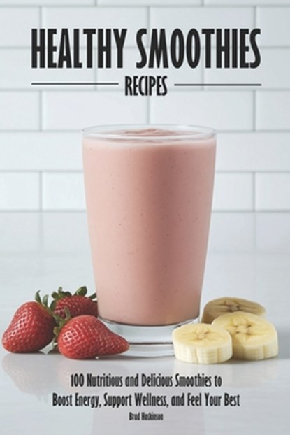 Healthy Smoothies Recipes: 100 Nutritious and Delicious Smoothies to Boost Energy, Support Wellness, and Feel Your Best, Brad Hoskinson - Paperback - 9798316335862