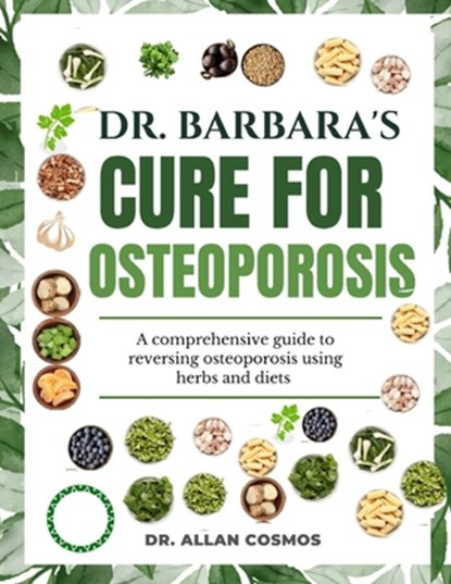 Dr. Barbara's Cure for Osteoporosis: A Comprehensive Guide To Reversing Osteoporosis Using Herbs And Diets, Allan Cosmos - Paperback - 9798316474226