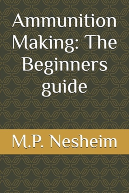 Ammunition Making: The Beginners guide, M. P. Nesheim - Paperback - 9798316560240
