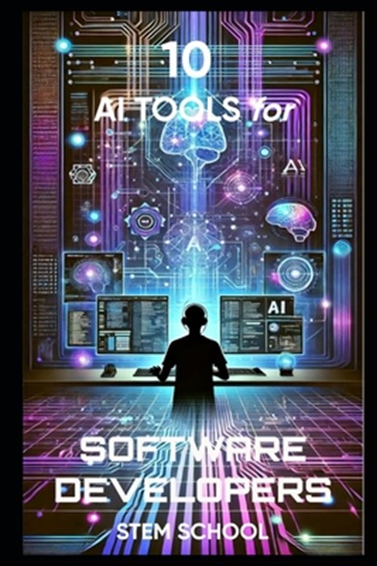 10 AI Tools Every Software Developer Must Know: Automate Coding, Debugging & Optimization, Stem School - Paperback - 9798316604852