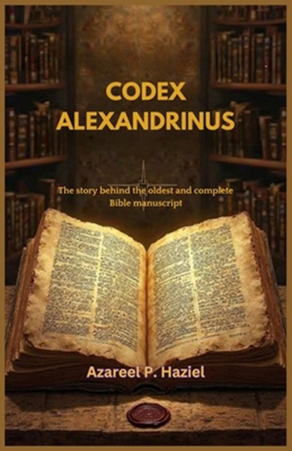 Codex Alexandrinus: The story behind the oldest and complete Bible manuscript, Azareel P. Haziel - Paperback - 9798316642717