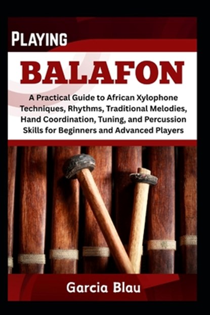Playing Balafon: A Practical Guide to African Xylophone Techniques, Rhythms, Traditional Melodies, Hand Coordination, Tuning, and Percussion Skills fo, Garcia Blau - Paperback - 9798316650286