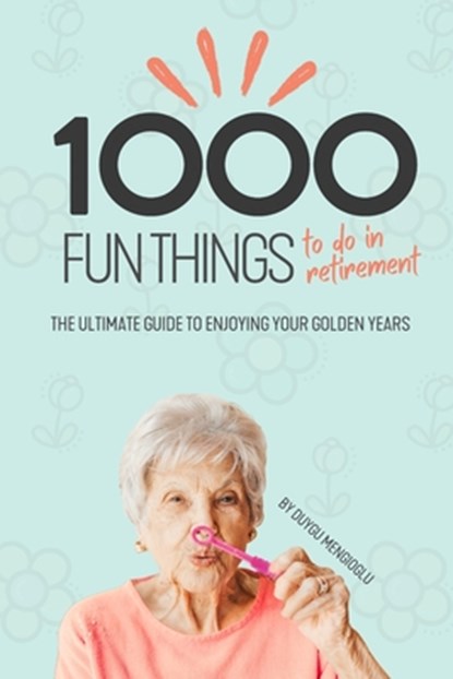 1000 Fun Things to Do in Retirement: The Ultimate Guide to Enjoying Your Golden Years, Duygu Mengioglu - Paperback - 9798316652440
