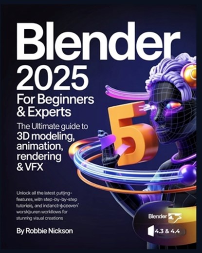 Blender 2025 for Beginners & Experts: The Ultimate Guide to 3D Modeling, Animation, Rendering & VFX: Unlock All the Latest Cutting-Edge Features with, Robbie Nickson - Paperback - 9798316670116