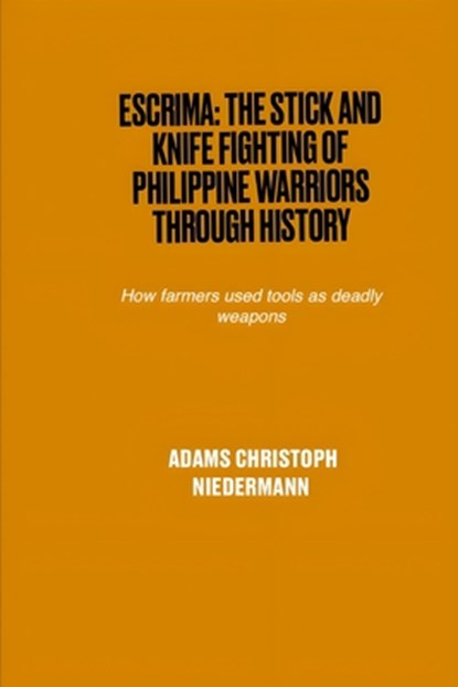 Escrima: The Stick and Knife Fighting of Philippine Warriors Through History: How farmers used tools as deadly weapons, Adams Christoph Niedermann - Paperback - 9798316792290