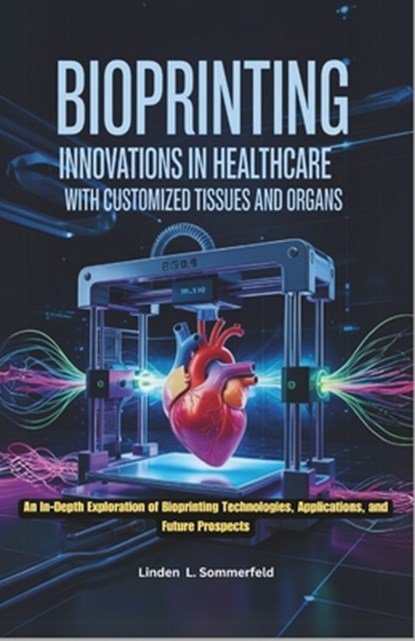 Bioprinting: INNOVATIONS IN HEALTHCARE WITH CUSTOMIZED TISSUES AND ORGANS: An In-Depth Exploration of Bioprinting Technologies, Applications, and Futu, Linden L. Sommerfeld - Paperback - 9798316845743