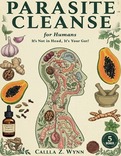 Parasite Cleanse for Humans: It's Not in Your Head, It's in Your Gut! The 3-Phase Flush Protocol for Natural Gut Balance When Traditional Approaches H, Calla Z. Wynn - Paperback - 9798316849857