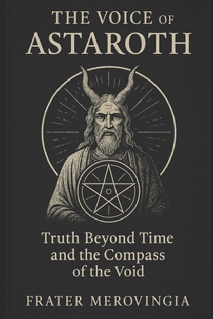 The Voice of Astaroth: Truth Beyond Time and the Compass of the Void, Frater Merovingia - Paperback - 9798316986323