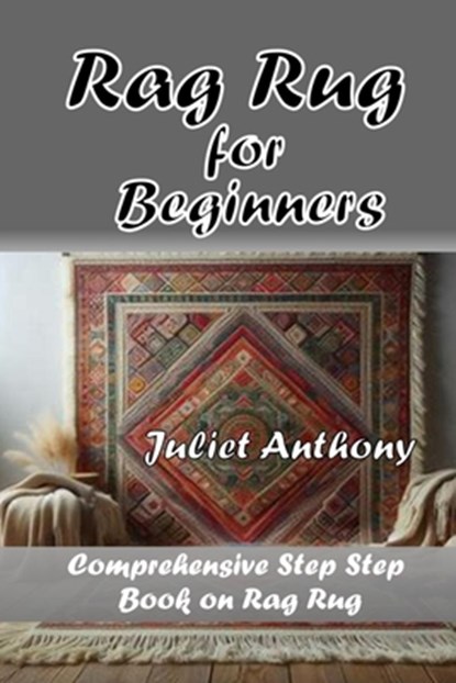 Rag Rug for Beginners: Comprehensive Step by Step Book on Rag Rug, Juliet Anthony - Paperback - 9798317083991