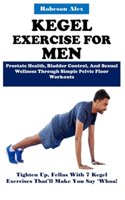 Kegel Exercise for Men: Prostate Health, Bladder Control, And Sexual Wellness Through Simple Pelvic Floor Workouts, Robeson Alex - Paperback - 9798317106881