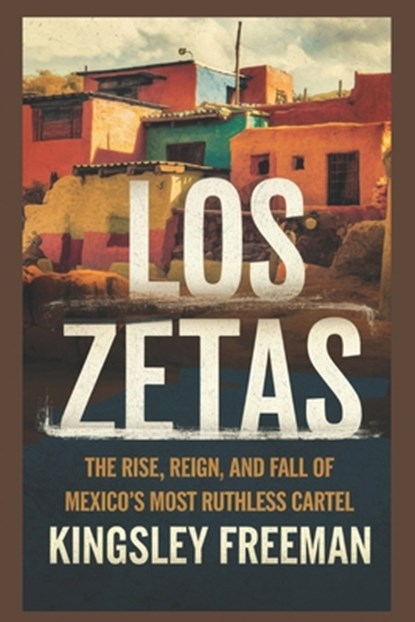Los Zetas: The Rise, Reign, and Fall of Mexico's Most Ruthless Cartel, Kingsley Freeman - Paperback - 9798317121532
