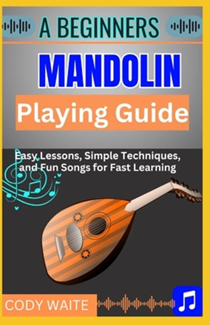 A Beginner Mandolin Playing Guide: Learn Easy Chords, Fun Songs, and Quick Techniques to Start Playing Mandolin Today", Cody Waite - Paperback - 9798317161637