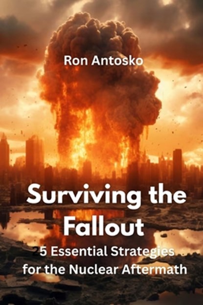 Surviving the Fallout: 25 Essential Strategies for the Nuclear Aftermath, Ron Antosko - Paperback - 9798317332839