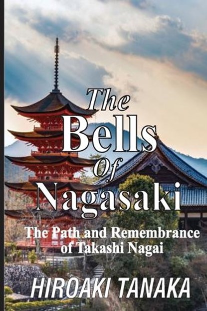 The Bells of Nagasaki: The Path and Remembrance of Takashi Nagai, Hiroaki Tanaka - Paperback - 9798317355463