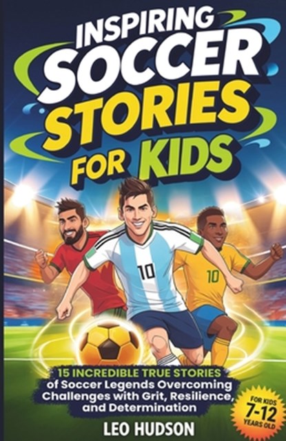Inspiring Soccer Stories for Kids: 15 Incredible True Stories of Soccer Legends Overcoming Challenges with Grit, Resilience, and Determination, Leo Hudson - Paperback - 9798317417802
