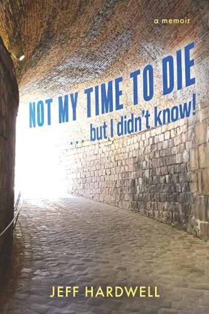 Not My Time To Die . . . But I Didn't Know!, Jeff Hardwell - Paperback - 9798317809294
