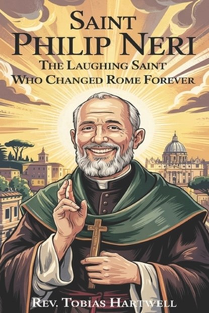Saint Philip Neri: The Laughing Saint Who Changed Rome Forever., Tobias Hartwell - Paperback - 9798319002785