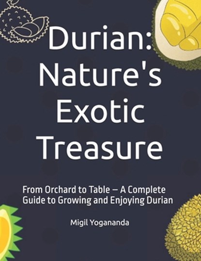 Durian: Nature's Exotic Treasure: From Orchard to Table - A Complete Guide to Growing and Enjoying Durian, Migil Yogananda - Paperback - 9798319074317