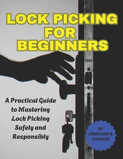 Lock Picking for Beginners: A Practical Guide to Mastering Lock Picking Safely and Responsibly, Jonathan B. Charles - Paperback - 9798319093271