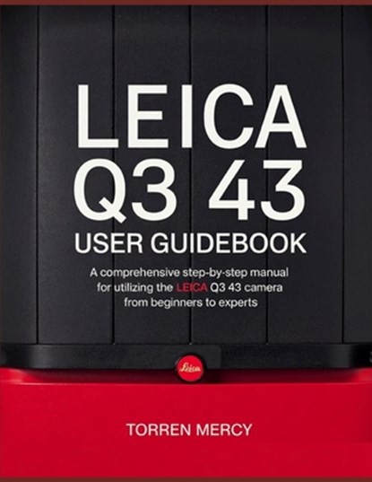 Leica Q3 43 User Guidebook: A Comprehensive Step-by-Step Manual for Utilizing the Leica Q3 43 Camera from Beginners to Experts, Torren Mercy - Paperback - 9798319136367