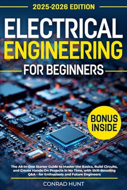 Electrical Engineering for Beginners: The All-in-One Starter Guide to Master the Basics, Build Circuits, and Create Hands-On Projects in No Time, with, Conrad Hunt - Paperback - 9798319182418