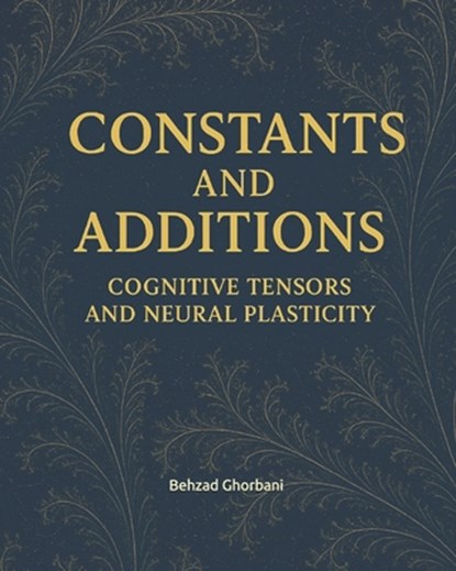 Constants and Additions: Cognitive Tensors and Neural Plasticity, Behzad Ghorbani - Paperback - 9798319268525