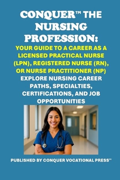 Conquer the Nursing Profession: Your Guide to a Career as a Licensed Practical Nurse (LPN), Registered Nurse (RN), or Nurse Practitioner (NP): Explore, Philip Martin McCaulay - Paperback - 9798319318053