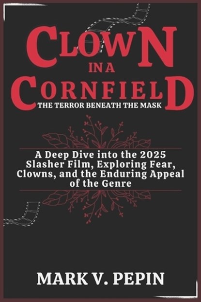 Clown in a Cornfield: The Terror Beneath the Mask: A Deep Dive into the 2025 Slasher Film, Exploring Fear, Clowns, and the Enduring Appeal of the Genr, Mark V. Pepin - Paperback - 9798319486516